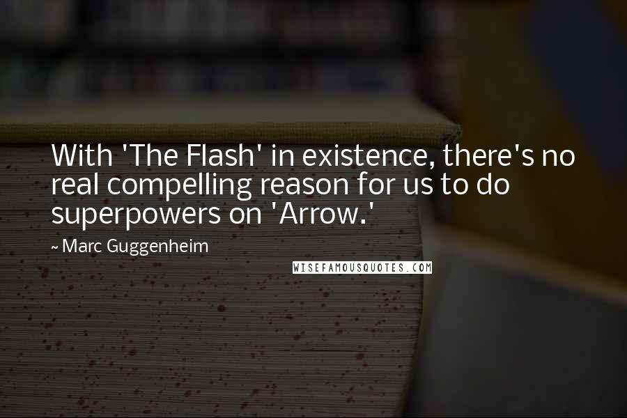 Marc Guggenheim Quotes: With 'The Flash' in existence, there's no real compelling reason for us to do superpowers on 'Arrow.'