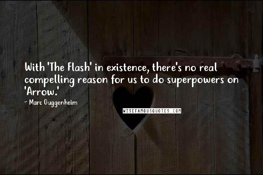 Marc Guggenheim Quotes: With 'The Flash' in existence, there's no real compelling reason for us to do superpowers on 'Arrow.'