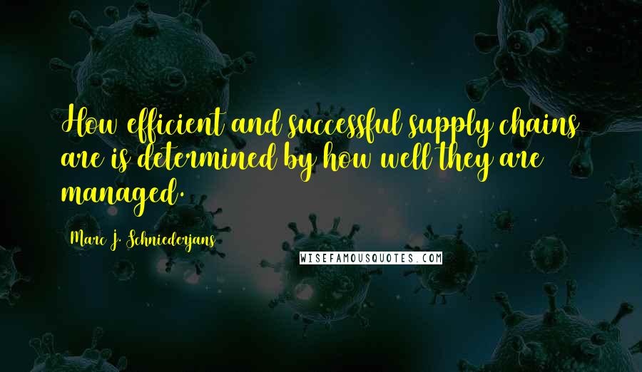 Marc J. Schniederjans Quotes: How efficient and successful supply chains are is determined by how well they are managed.