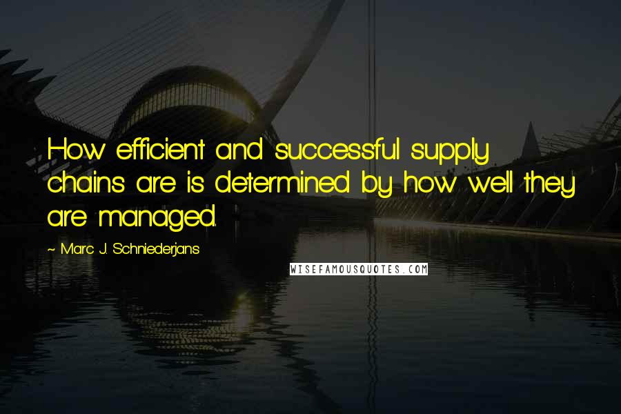 Marc J. Schniederjans Quotes: How efficient and successful supply chains are is determined by how well they are managed.