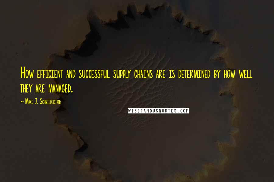 Marc J. Schniederjans Quotes: How efficient and successful supply chains are is determined by how well they are managed.