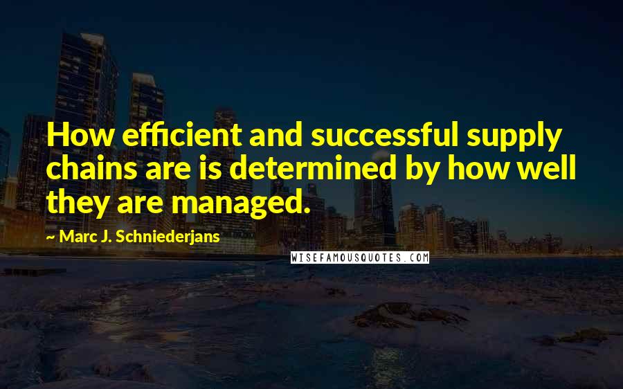 Marc J. Schniederjans Quotes: How efficient and successful supply chains are is determined by how well they are managed.