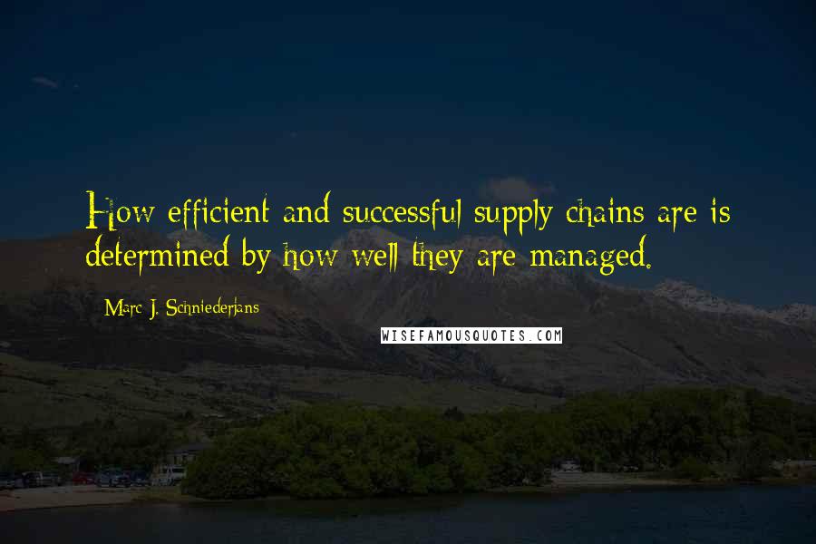 Marc J. Schniederjans Quotes: How efficient and successful supply chains are is determined by how well they are managed.