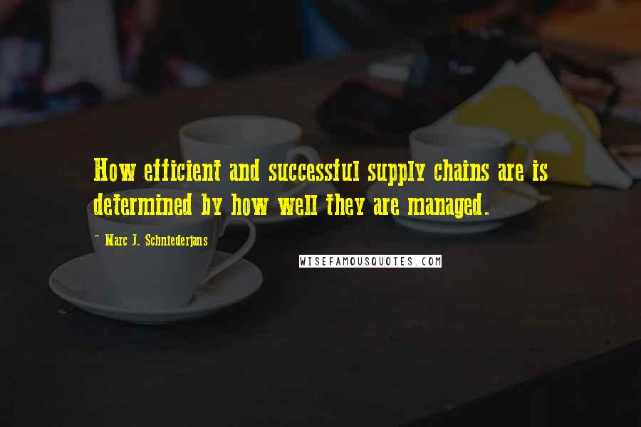 Marc J. Schniederjans Quotes: How efficient and successful supply chains are is determined by how well they are managed.