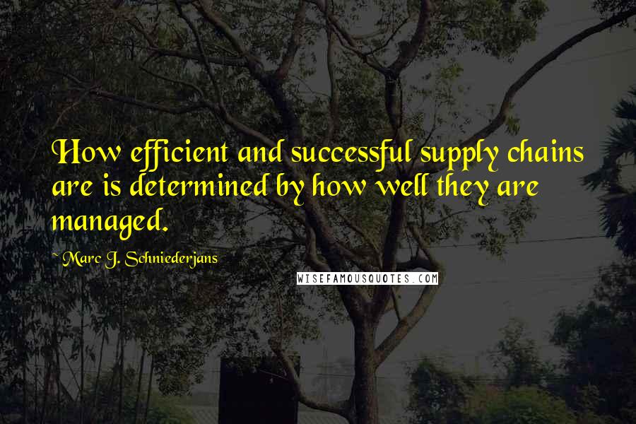 Marc J. Schniederjans Quotes: How efficient and successful supply chains are is determined by how well they are managed.