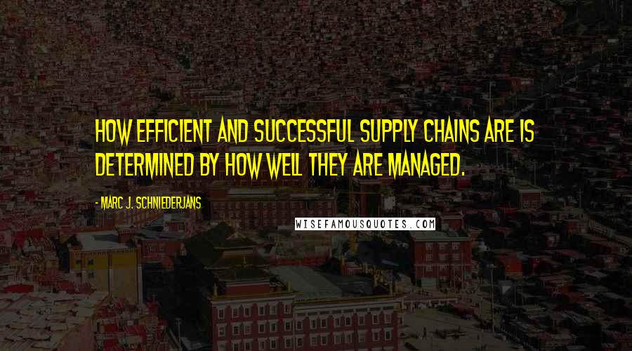 Marc J. Schniederjans Quotes: How efficient and successful supply chains are is determined by how well they are managed.