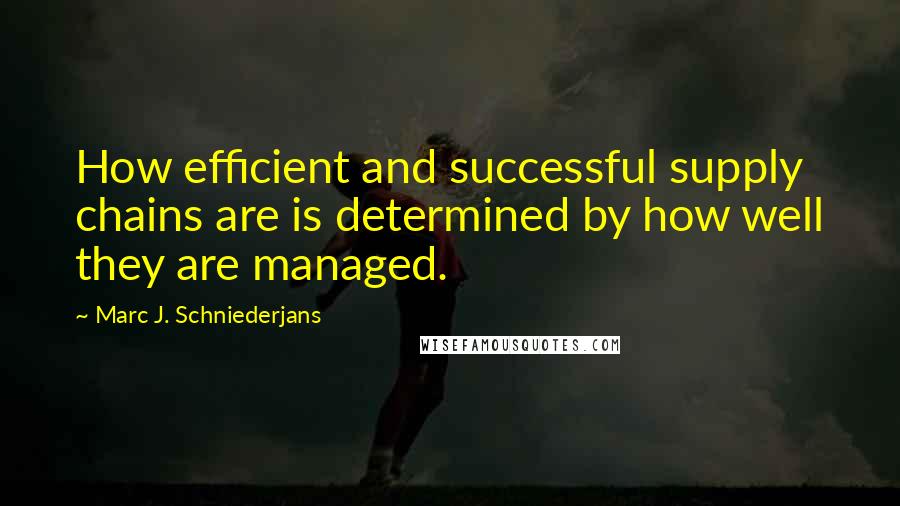 Marc J. Schniederjans Quotes: How efficient and successful supply chains are is determined by how well they are managed.