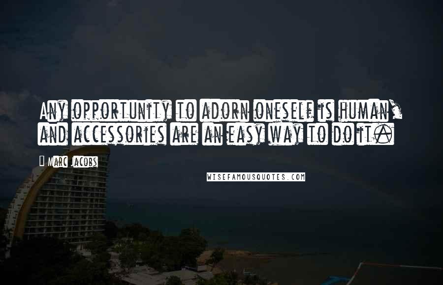 Marc Jacobs Quotes: Any opportunity to adorn oneself is human, and accessories are an easy way to do it.