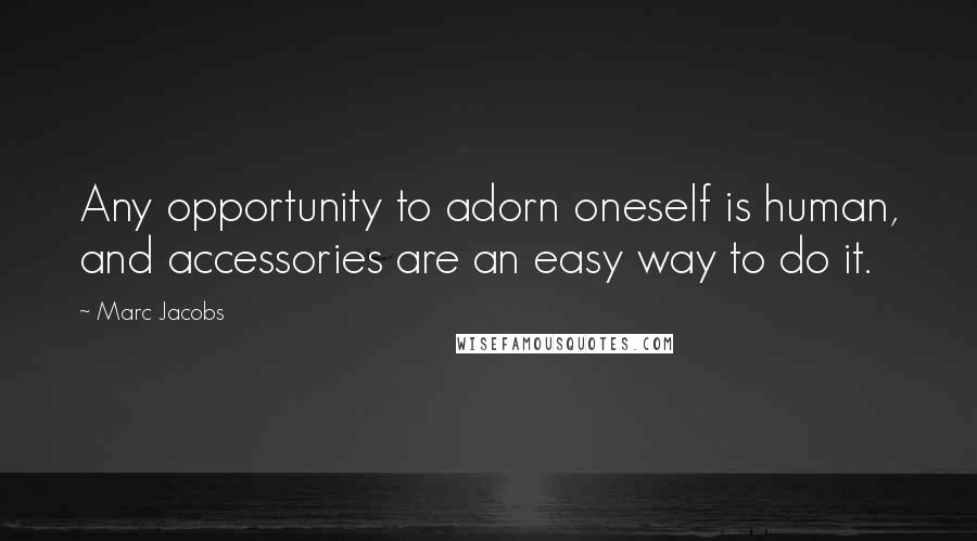 Marc Jacobs Quotes: Any opportunity to adorn oneself is human, and accessories are an easy way to do it.