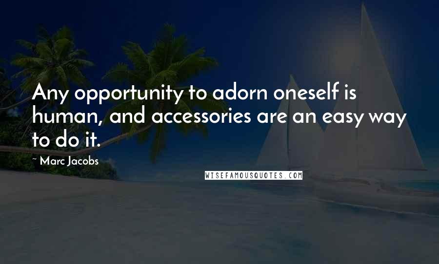 Marc Jacobs Quotes: Any opportunity to adorn oneself is human, and accessories are an easy way to do it.
