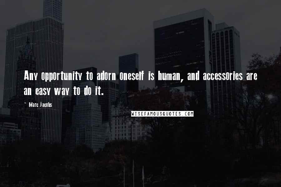 Marc Jacobs Quotes: Any opportunity to adorn oneself is human, and accessories are an easy way to do it.