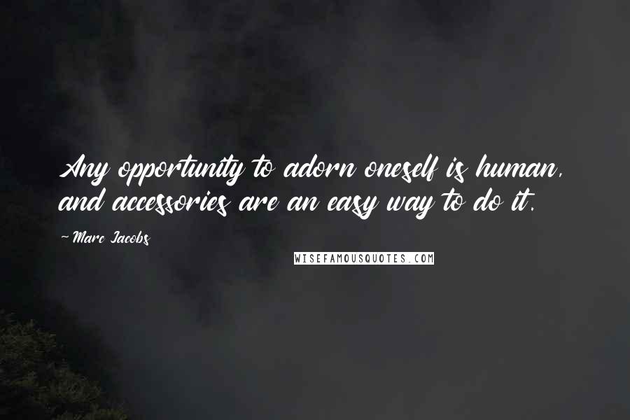 Marc Jacobs Quotes: Any opportunity to adorn oneself is human, and accessories are an easy way to do it.