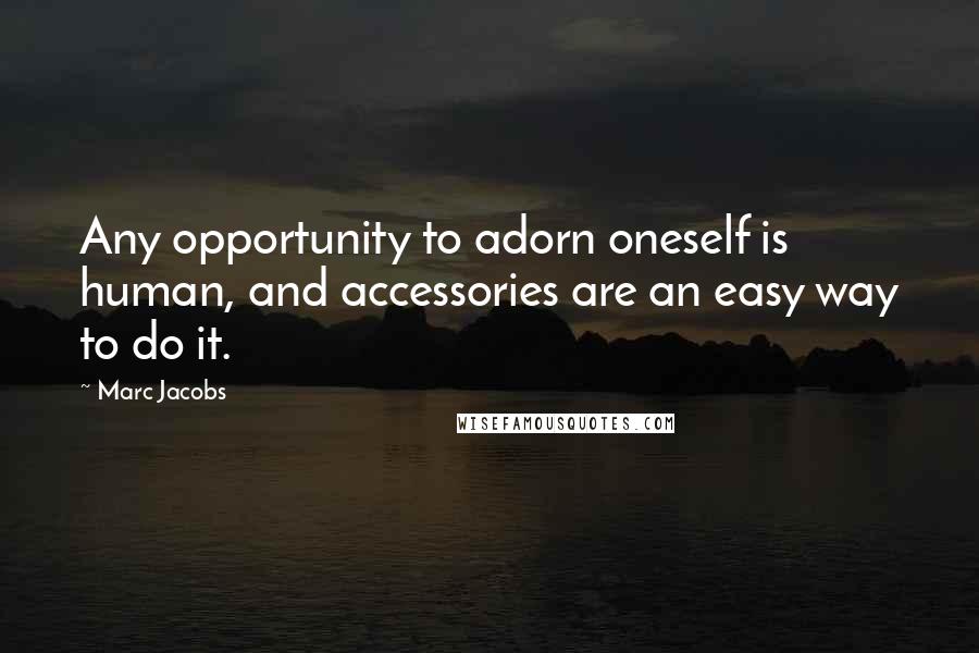 Marc Jacobs Quotes: Any opportunity to adorn oneself is human, and accessories are an easy way to do it.