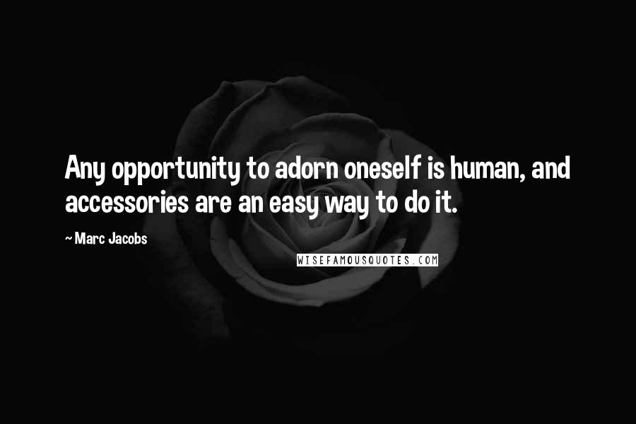 Marc Jacobs Quotes: Any opportunity to adorn oneself is human, and accessories are an easy way to do it.