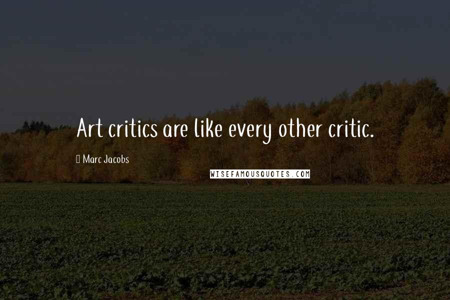 Marc Jacobs Quotes: Art critics are like every other critic.