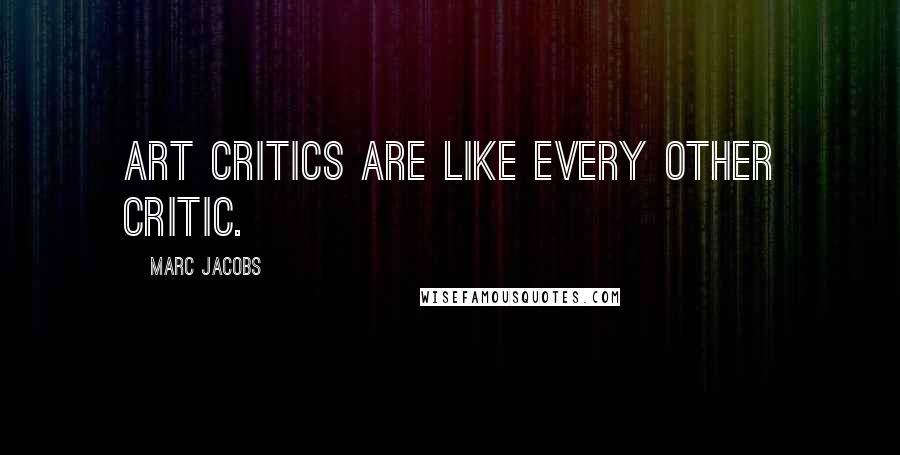 Marc Jacobs Quotes: Art critics are like every other critic.