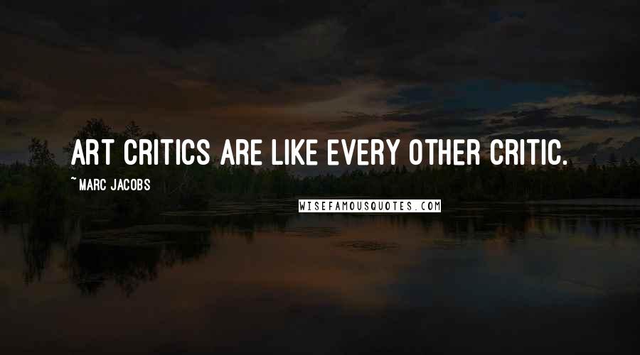 Marc Jacobs Quotes: Art critics are like every other critic.