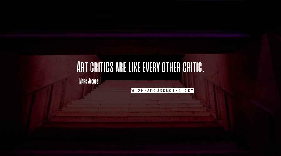 Marc Jacobs Quotes: Art critics are like every other critic.