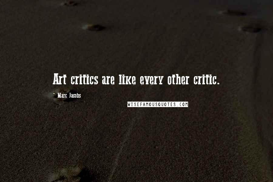 Marc Jacobs Quotes: Art critics are like every other critic.