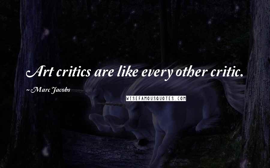 Marc Jacobs Quotes: Art critics are like every other critic.