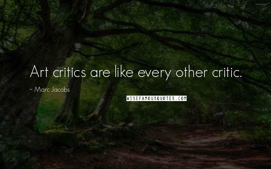 Marc Jacobs Quotes: Art critics are like every other critic.