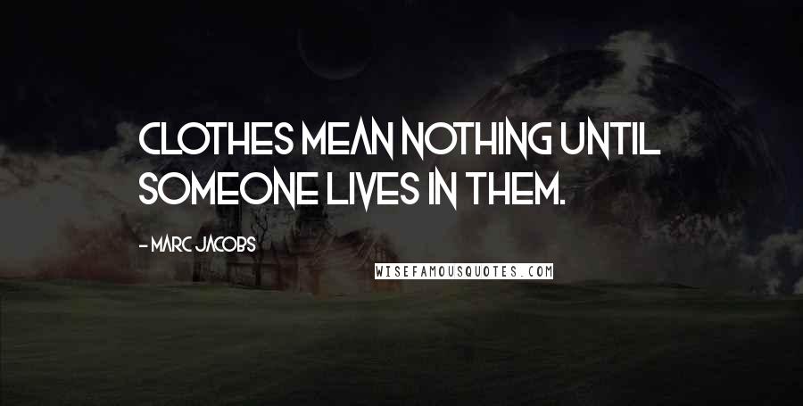 Marc Jacobs Quotes: Clothes mean nothing until someone lives in them.