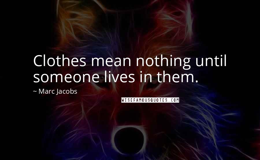 Marc Jacobs Quotes: Clothes mean nothing until someone lives in them.