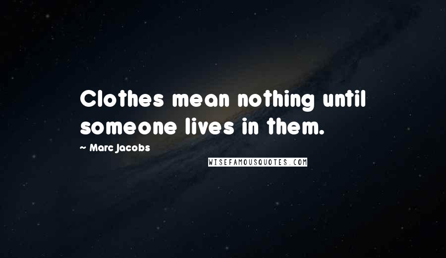 Marc Jacobs Quotes: Clothes mean nothing until someone lives in them.