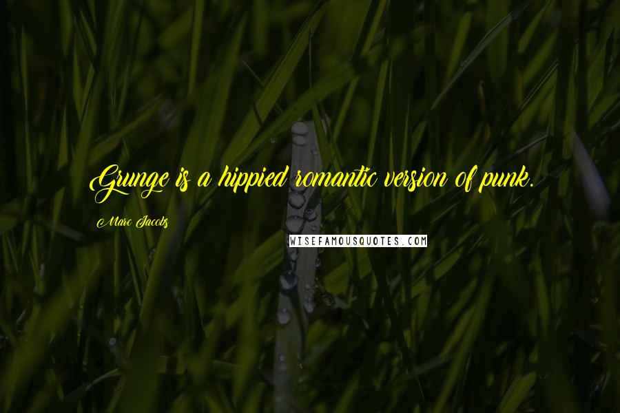 Marc Jacobs Quotes: Grunge is a hippied romantic version of punk.