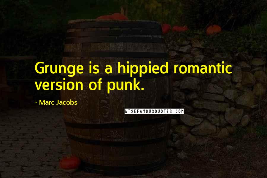 Marc Jacobs Quotes: Grunge is a hippied romantic version of punk.