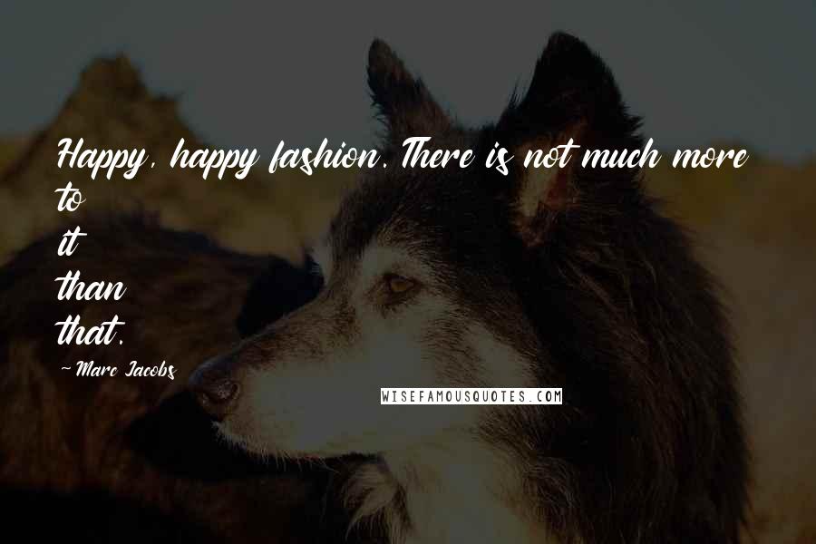 Marc Jacobs Quotes: Happy, happy fashion. There is not much more to it than that.