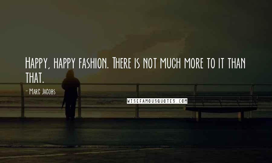 Marc Jacobs Quotes: Happy, happy fashion. There is not much more to it than that.