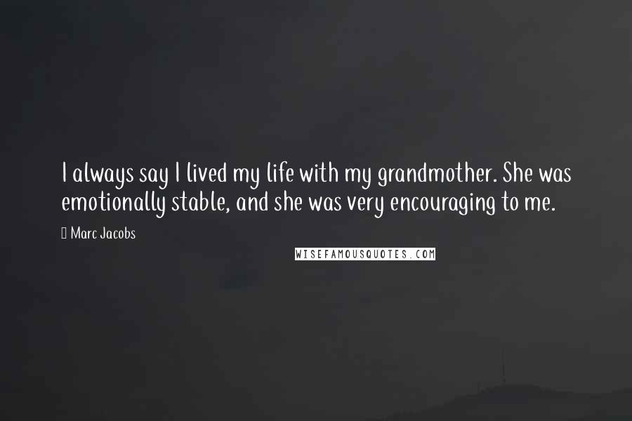 Marc Jacobs Quotes: I always say I lived my life with my grandmother. She was emotionally stable, and she was very encouraging to me.