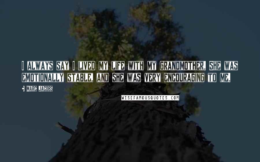 Marc Jacobs Quotes: I always say I lived my life with my grandmother. She was emotionally stable, and she was very encouraging to me.
