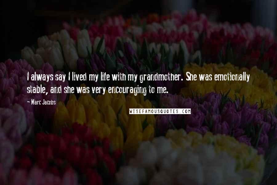 Marc Jacobs Quotes: I always say I lived my life with my grandmother. She was emotionally stable, and she was very encouraging to me.