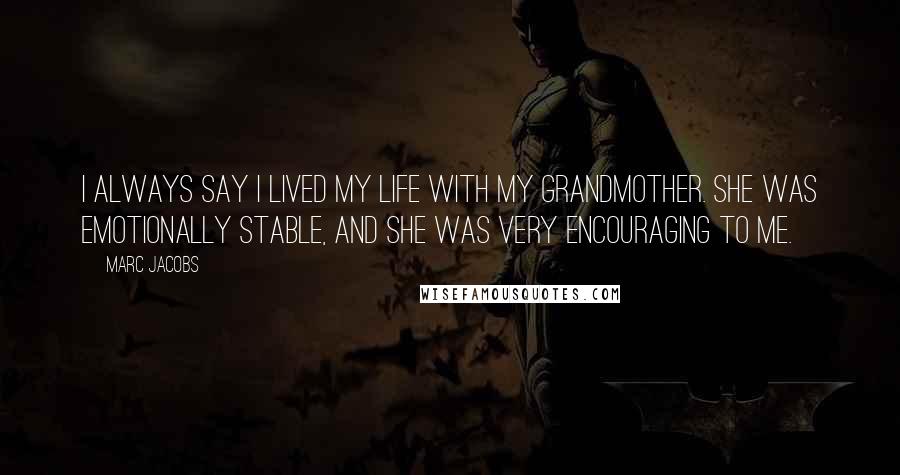 Marc Jacobs Quotes: I always say I lived my life with my grandmother. She was emotionally stable, and she was very encouraging to me.