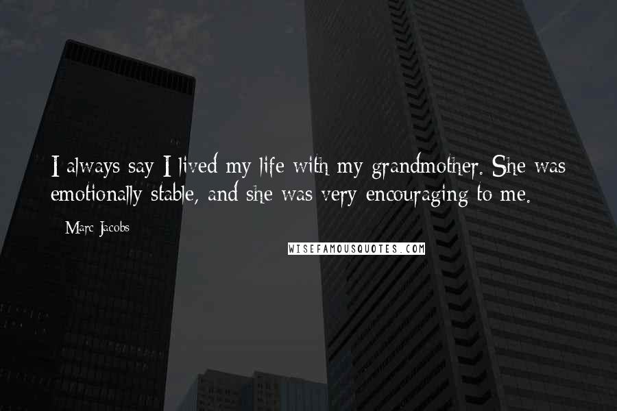 Marc Jacobs Quotes: I always say I lived my life with my grandmother. She was emotionally stable, and she was very encouraging to me.