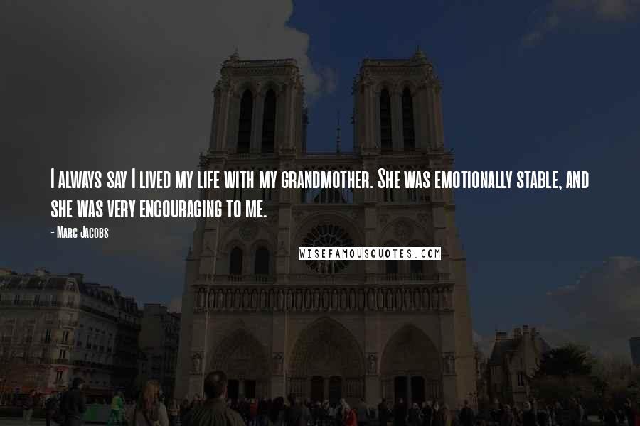 Marc Jacobs Quotes: I always say I lived my life with my grandmother. She was emotionally stable, and she was very encouraging to me.