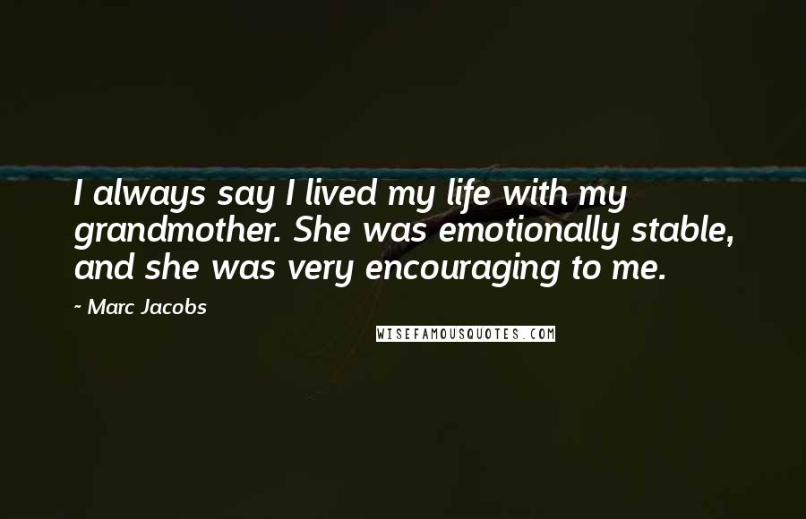 Marc Jacobs Quotes: I always say I lived my life with my grandmother. She was emotionally stable, and she was very encouraging to me.