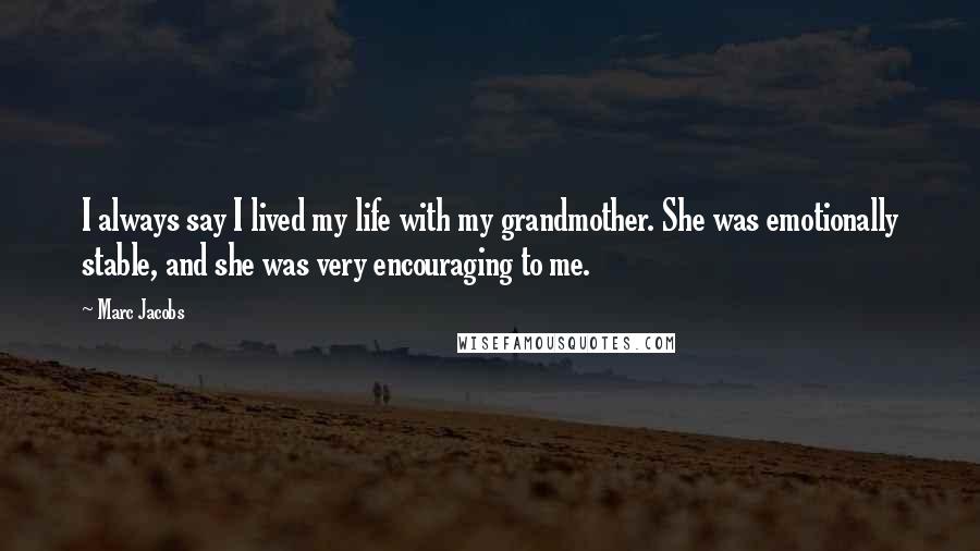 Marc Jacobs Quotes: I always say I lived my life with my grandmother. She was emotionally stable, and she was very encouraging to me.