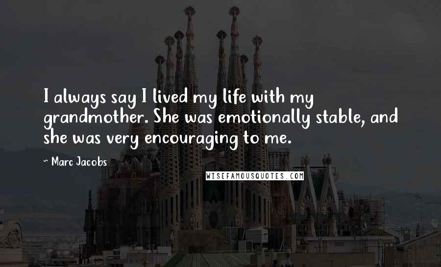 Marc Jacobs Quotes: I always say I lived my life with my grandmother. She was emotionally stable, and she was very encouraging to me.