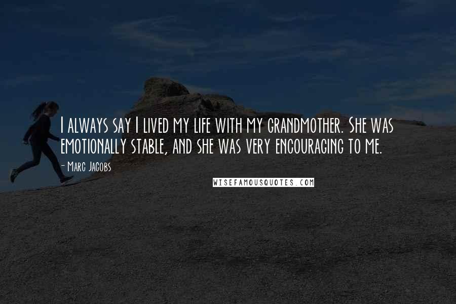 Marc Jacobs Quotes: I always say I lived my life with my grandmother. She was emotionally stable, and she was very encouraging to me.