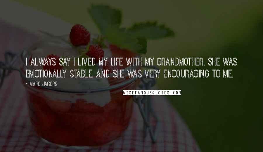 Marc Jacobs Quotes: I always say I lived my life with my grandmother. She was emotionally stable, and she was very encouraging to me.