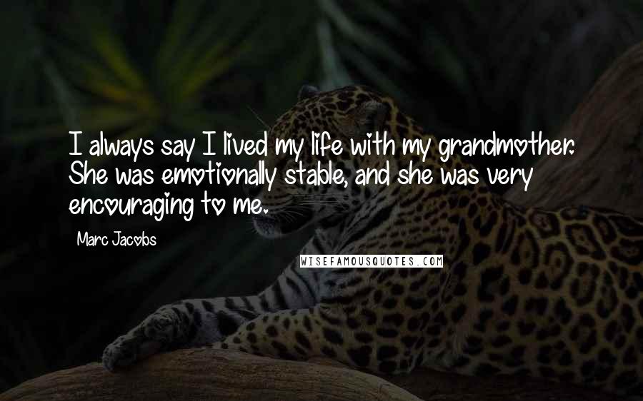 Marc Jacobs Quotes: I always say I lived my life with my grandmother. She was emotionally stable, and she was very encouraging to me.