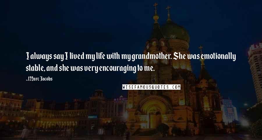 Marc Jacobs Quotes: I always say I lived my life with my grandmother. She was emotionally stable, and she was very encouraging to me.