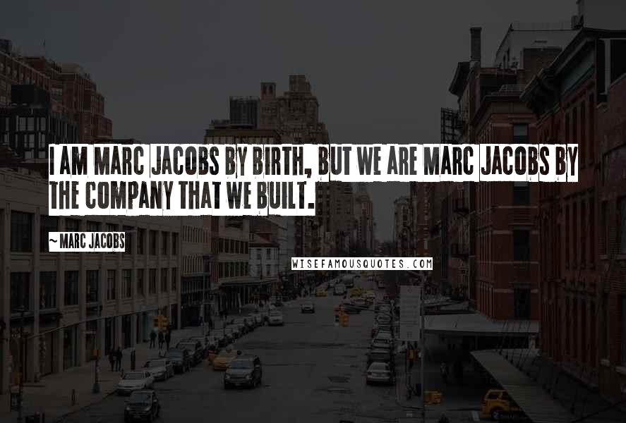 Marc Jacobs Quotes: I am Marc Jacobs by birth, but we are Marc Jacobs by the company that we built.