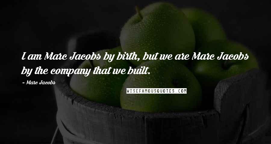 Marc Jacobs Quotes: I am Marc Jacobs by birth, but we are Marc Jacobs by the company that we built.