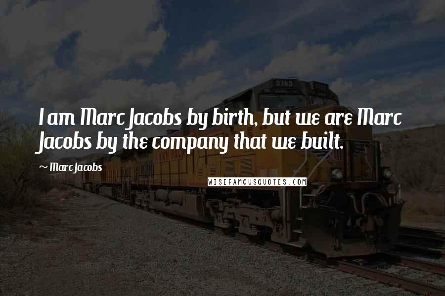 Marc Jacobs Quotes: I am Marc Jacobs by birth, but we are Marc Jacobs by the company that we built.