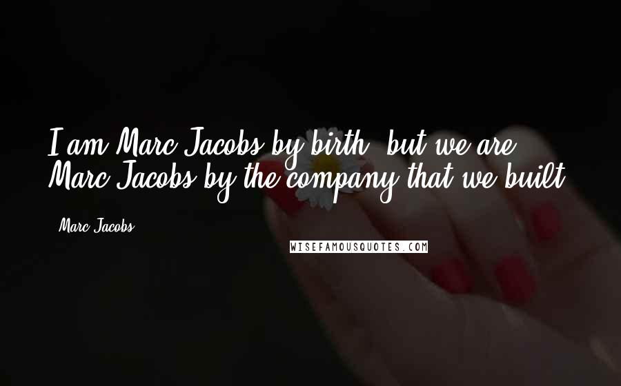 Marc Jacobs Quotes: I am Marc Jacobs by birth, but we are Marc Jacobs by the company that we built.