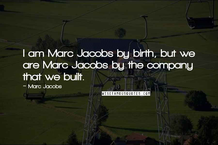 Marc Jacobs Quotes: I am Marc Jacobs by birth, but we are Marc Jacobs by the company that we built.